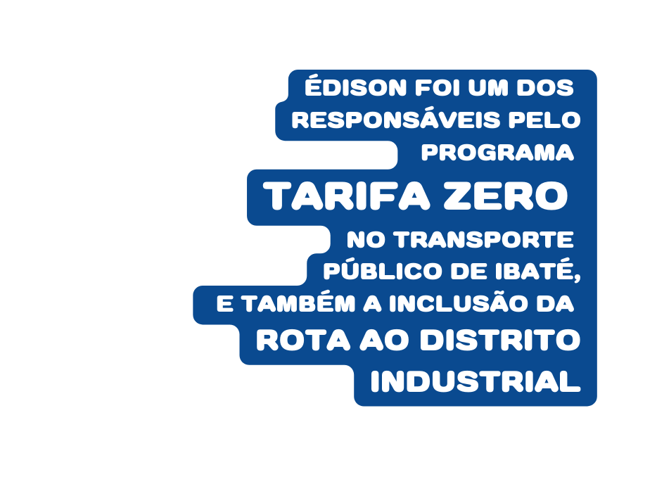 ÉDISON FOI UM DOS RESPONSÁVEIS PELO PROGRAMA TARIFA ZERO NO TRANSPORTE PÚBLICO DE IBATÉ E TAMBÉM A INCLUSÃO DA ROTA AO DISTRITO INDUSTRIAL